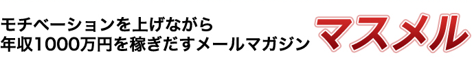 モチベーションを上げながら年収1000万円を稼ぎだすメールマガジン『マスメル』